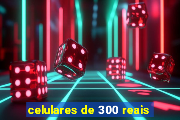celulares de 300 reais